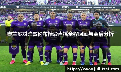 奥兰多对阵哥伦布精彩直播全程回顾与赛后分析
